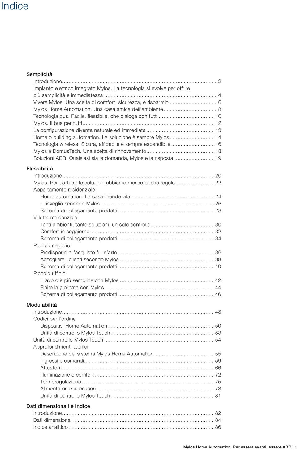 ..12 La configurazione diventa naturale ed immediata...13 Home o building automation. La soluzione è sempre Mylos...14 Tecnologia wireless. Sicura, affidabile e sempre espandibile.