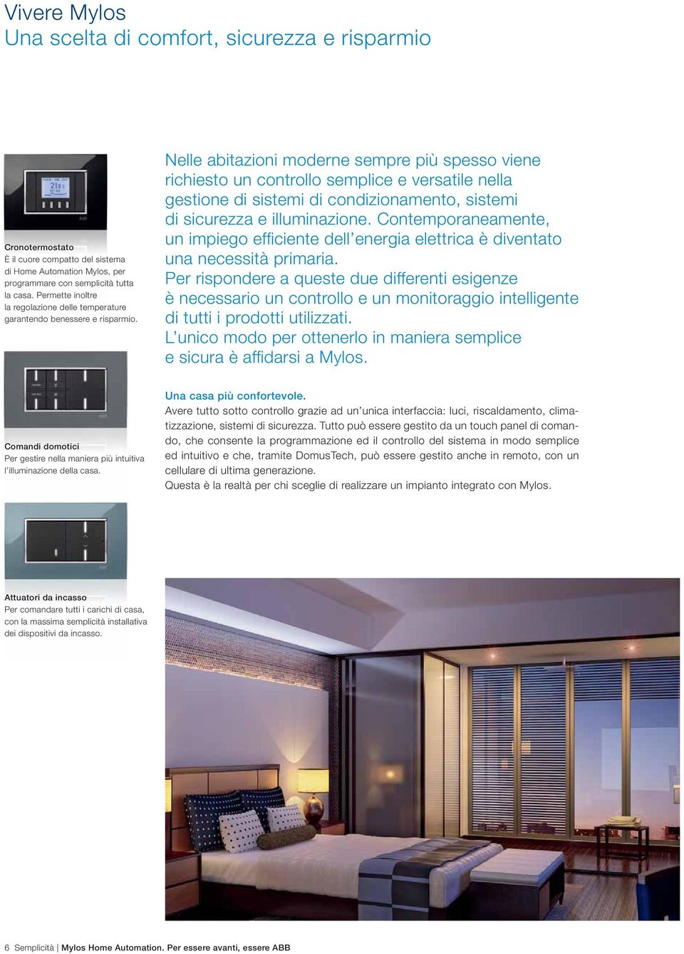 Nelle abitazioni moderne sempre più spesso viene richiesto un controllo semplice e versatile nella gestione di sistemi di condizionamento, sistemi di sicurezza e illuminazione.