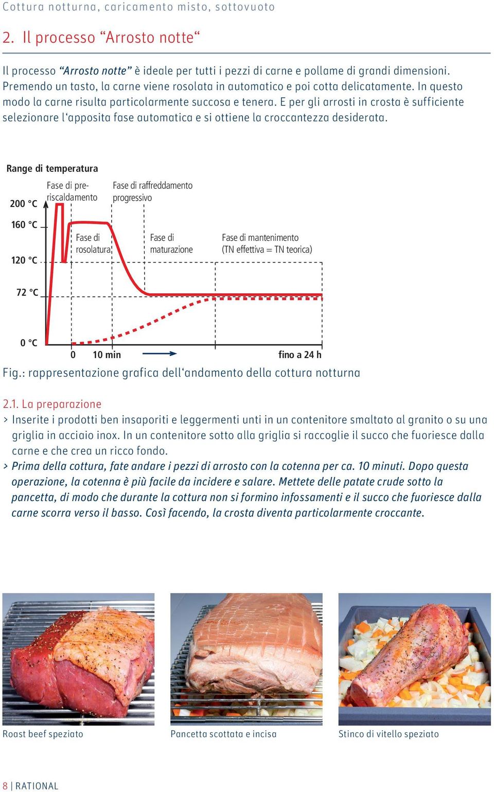 E per gli arrosti in crosta è sufficiente selezionare l apposita fase automatica e si ottiene la croccantezza desiderata.