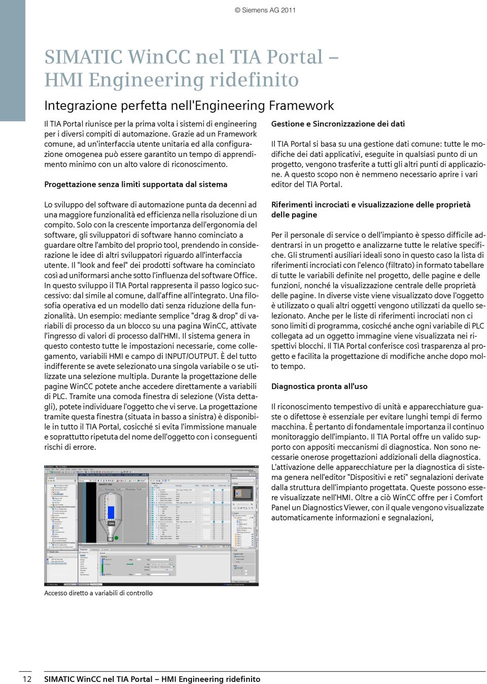 Grazie ad un Framework comune, ad un'interfaccia utente unitaria ed alla configurazione omogenea può essere garantito un tempo di apprendimento minimo con un alto valore di riconoscimento.