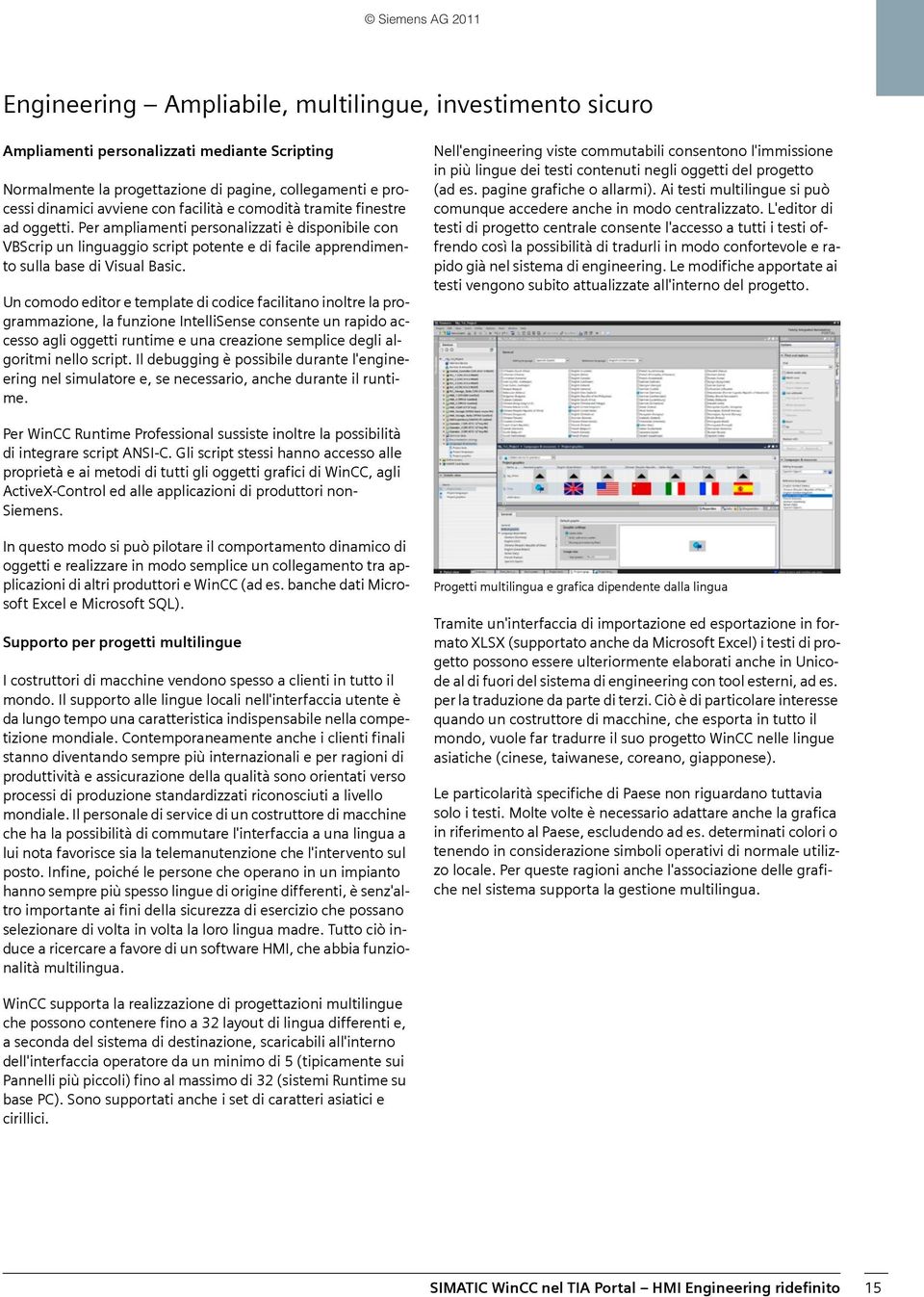 Un comodo editor e template di codice facilitano inoltre la programmazione, la funzione IntelliSense consente un rapido accesso agli oggetti runtime e una creazione semplice degli algoritmi nello