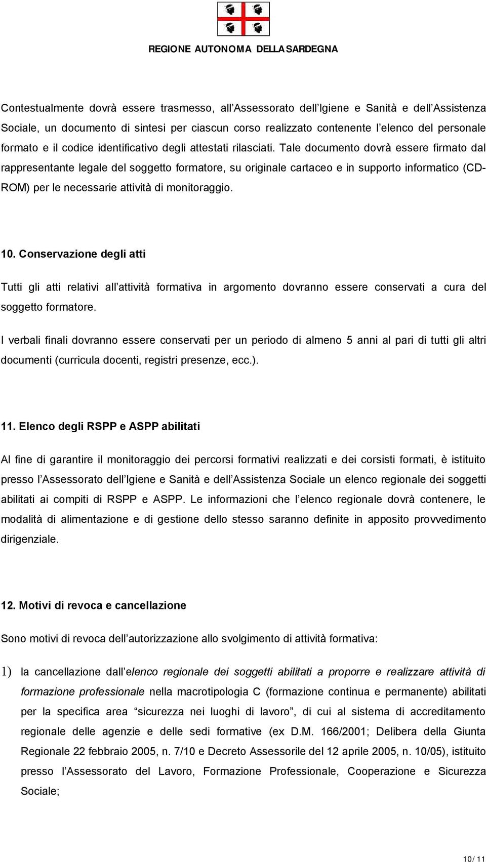 Tale documento dovrà essere firmato dal rappresentante legale del soggetto formatore, su originale cartaceo e in supporto informatico (CD- ROM) per le necessarie attività di monitoraggio. 10.