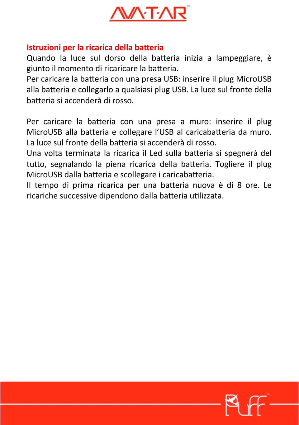 Per caricare la ba=eria con una presa a muro: inserire il plug MicroUSB alla ba=eria e collegare l USB al caricaba=eria da muro. La luce sul fronte della ba=eria si accenderà di rosso.