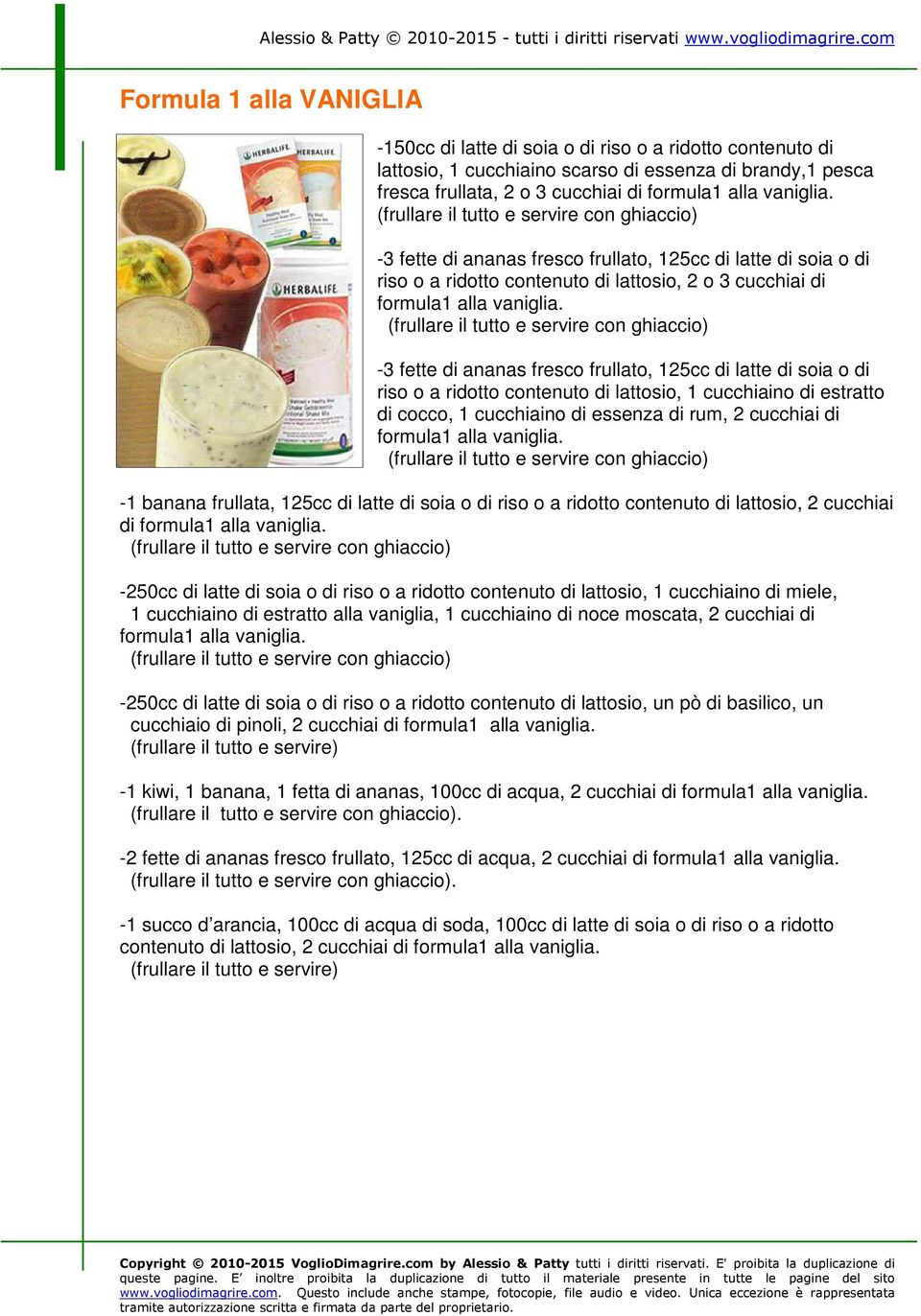 (frullare il tutto e servire con ghiaccio) -3 fette di ananas fresco frullato, 125cc di latte di soia o di riso o a ridotto contenuto di lattosio, 1 cucchiaino di estratto di cocco, 1 cucchiaino di