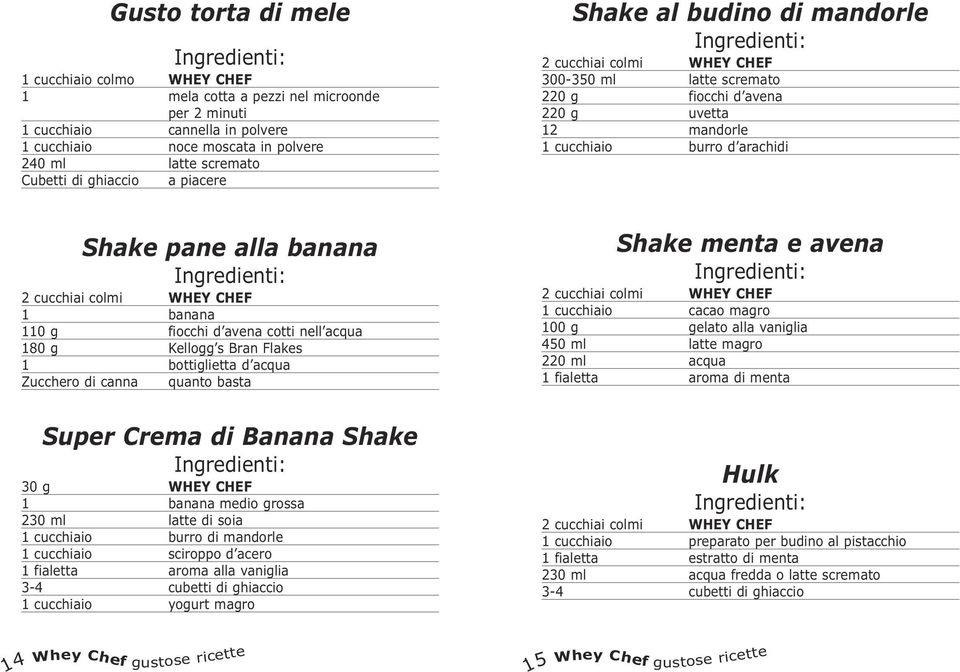 cotti nell acqua 180 g Kellogg s Bran Flakes 1 bottiglietta d acqua Zucchero di canna quanto basta Super Crema di Banana Shake 30 g WHEY CHEF 1 banana medio grossa 230 ml latte di soia 1 cucchiaio