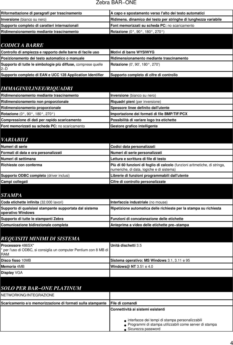 (0, 90, 180, 270 ) CODICI A BARRE Controllo di ampiezza e rapporto delle barre di facile uso Posizionamento dei testo automatico o manuale Supporto di tutte le simbologie più diffuse, comprese quelle