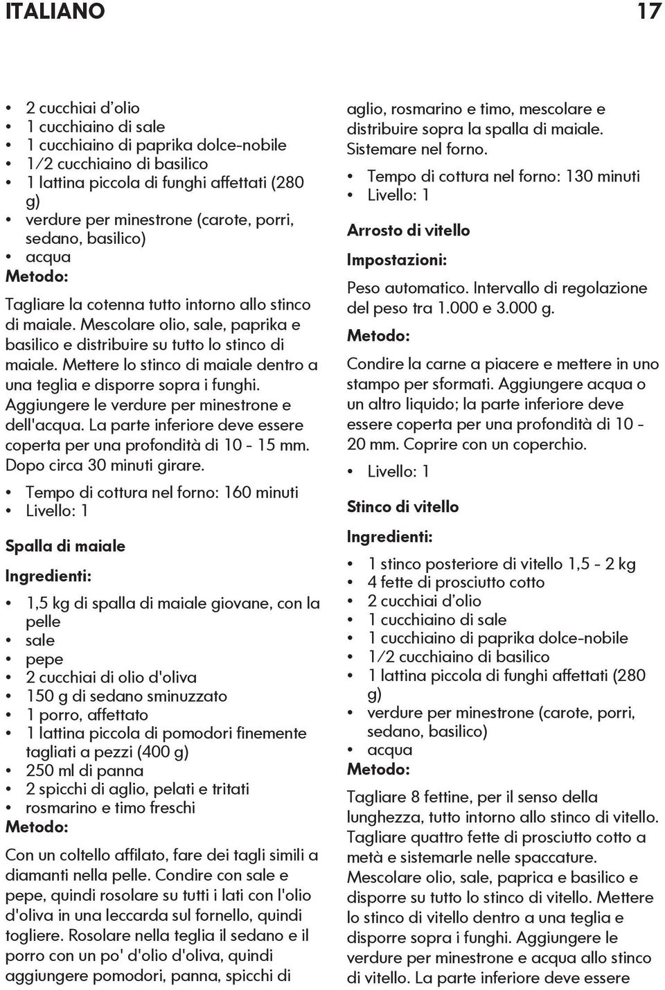 Mettere lo stinco di maiale dentro a una teglia e disporre sopra i funghi. Aggiungere le verdure per minestrone e dell'acqua. La parte inferiore deve essere coperta per una profondità di 10-15 mm.