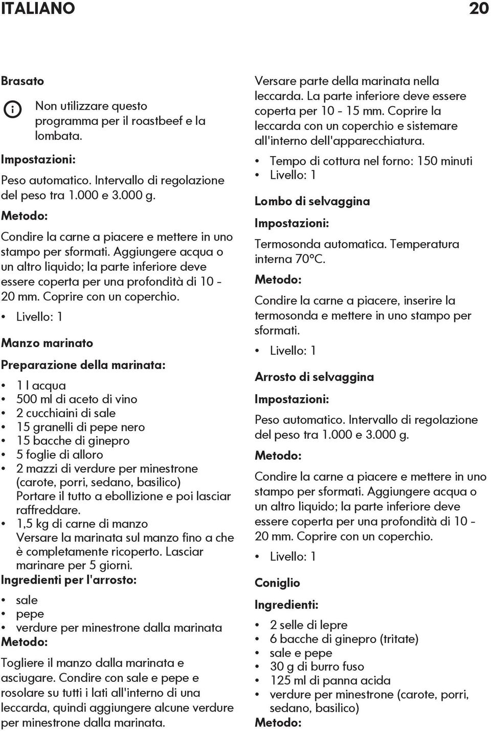 Manzo marinato Preparazione della marinata: 1 l acqua 500 ml di aceto di vino 2 cucchiaini di sale 15 granelli di pepe nero 15 bacche di ginepro 5 foglie di alloro 2 mazzi di verdure per minestrone