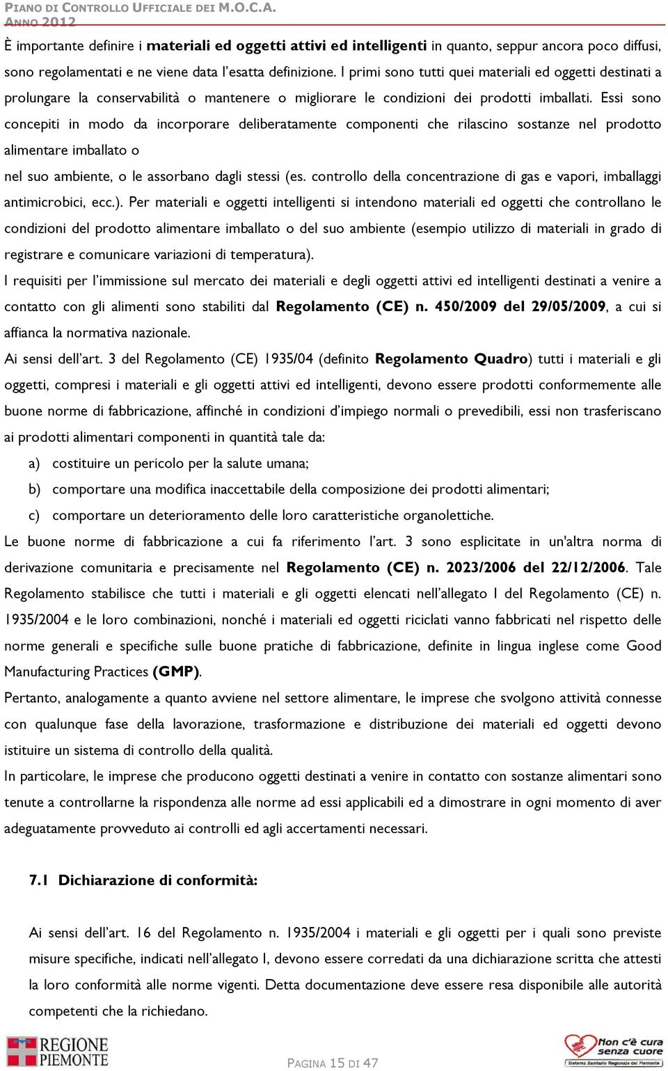 Essi sono concepiti in modo da incorporare deliberatamente componenti che rilascino sostanze nel prodotto alimentare imballato o nel suo ambiente, o le assorbano dagli stessi (es.