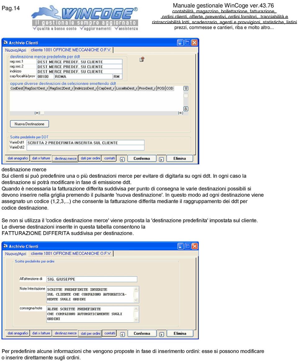 In questo modo ad ogni destinazione viene assegnato un codice (1,2,3,...) che consente la fatturazione differita mediante il raggruppamento dei ddt per codice destinazione.