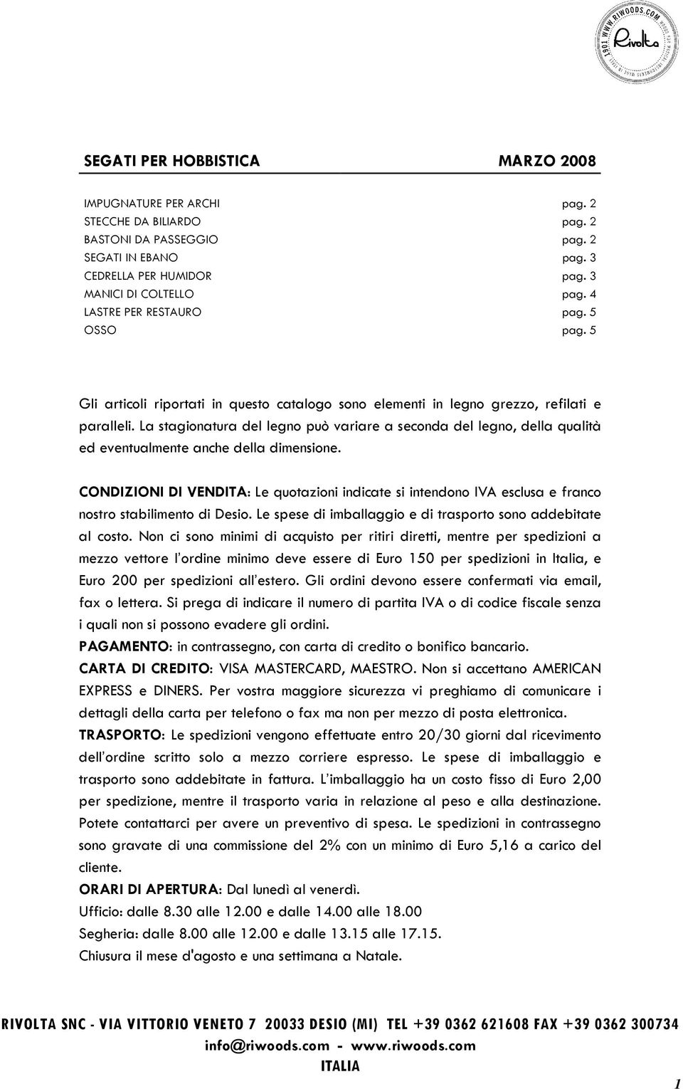 La stagionatura del legno può variare a seconda del legno, della qualità ed eventualmente anche della dimensione.