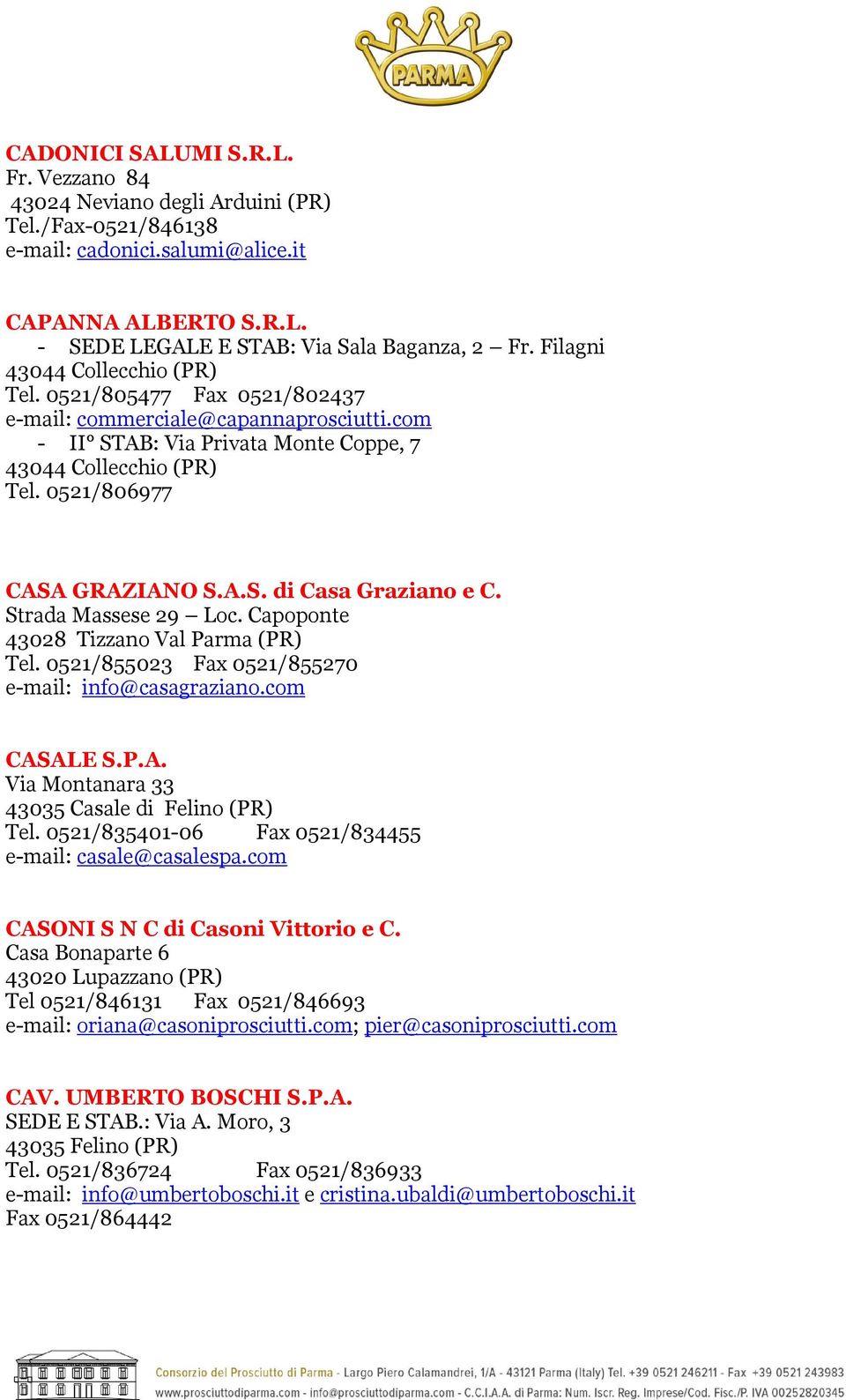 Strada Massese 29 Loc. Capoponte 43028 Tizzano Val Parma (PR) Tel. 0521/855023 Fax 0521/855270 e-mail: info@casagraziano.com CASALE S.P.A. Via Montanara 33 43035 Casale di Felino (PR) Tel.