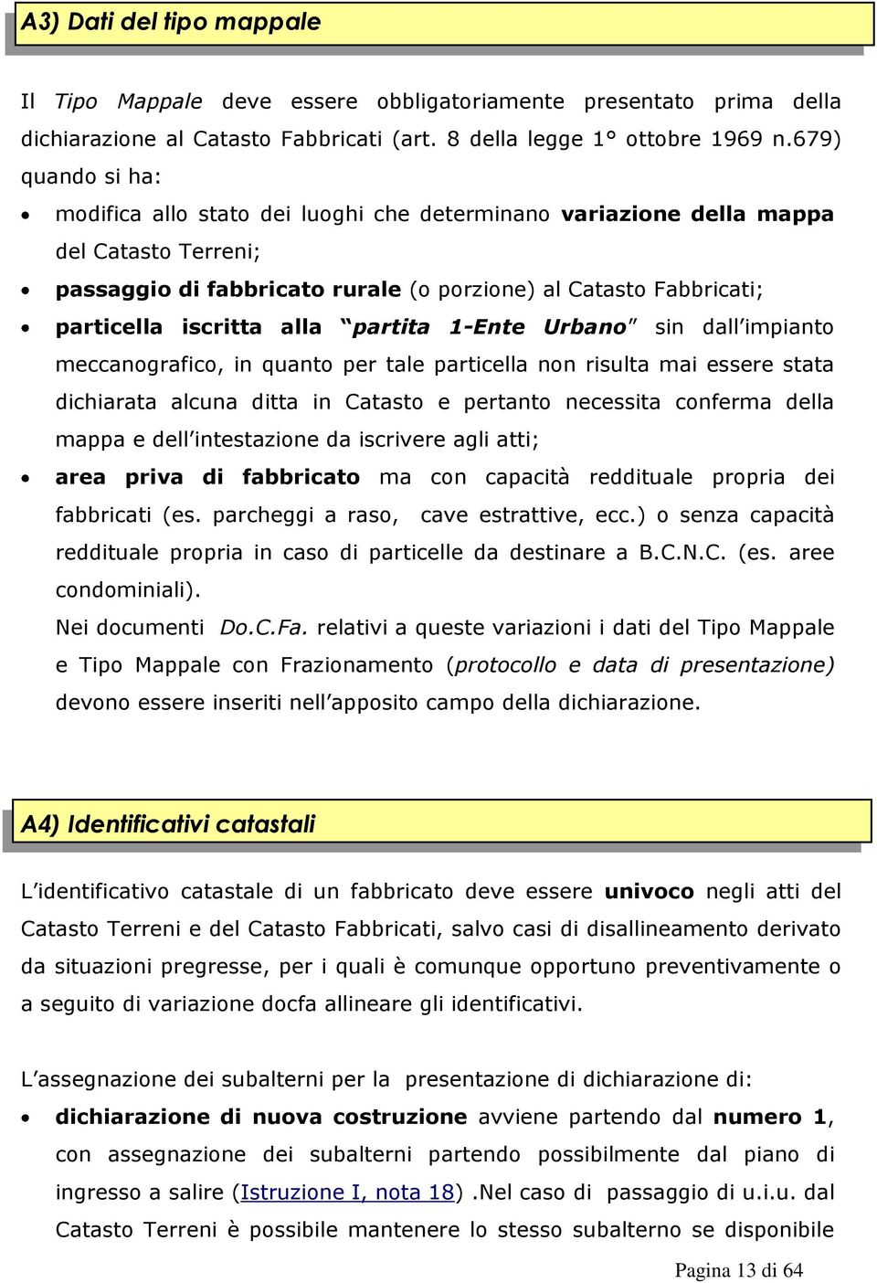 alla partita 1-Ente Urbano sin dall impianto meccanografico, in quanto per tale particella non risulta mai essere stata dichiarata alcuna ditta in Catasto e pertanto necessita conferma della mappa e