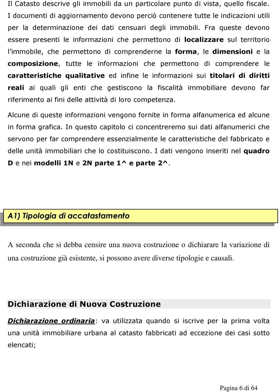 Fra queste devono essere presenti le informazioni che permettono di localizzare sul territorio l immobile, che permettono di comprenderne la forma, le dimensioni e la composizione, tutte le