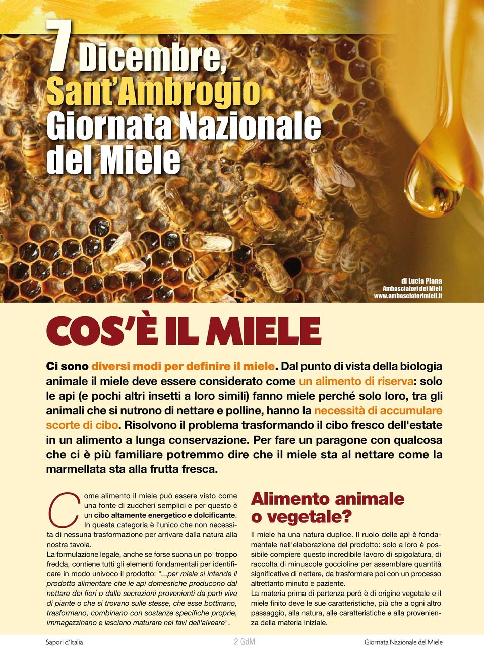 che si nutrono di nettare e polline, hanno la necessità di accumulare scorte di cibo. Risolvono il problema trasformando il cibo fresco dell'estate in un alimento a lunga conservazione.