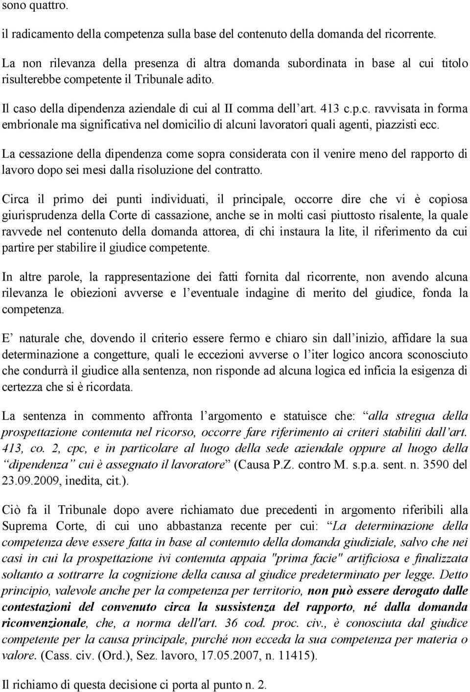 La cessazione della dipendenza come sopra considerata con il venire meno del rapporto di lavoro dopo sei mesi dalla risoluzione del contratto.