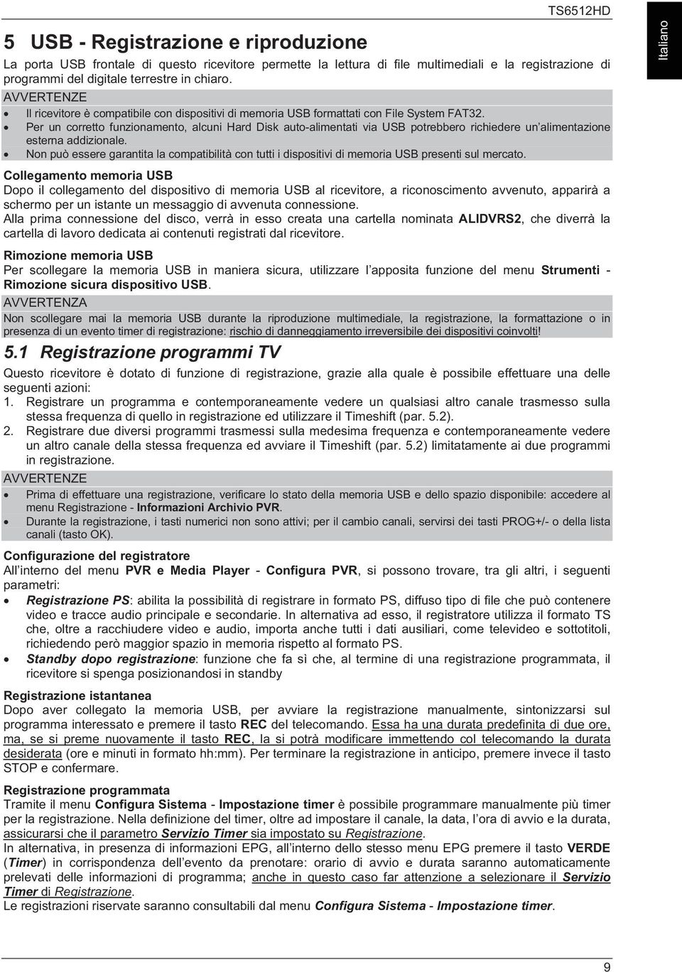 Per un corretto funzionamento, alcuni Hard Disk auto-alimentati via USB potrebbero richiedere un alimentazione esterna addizionale.