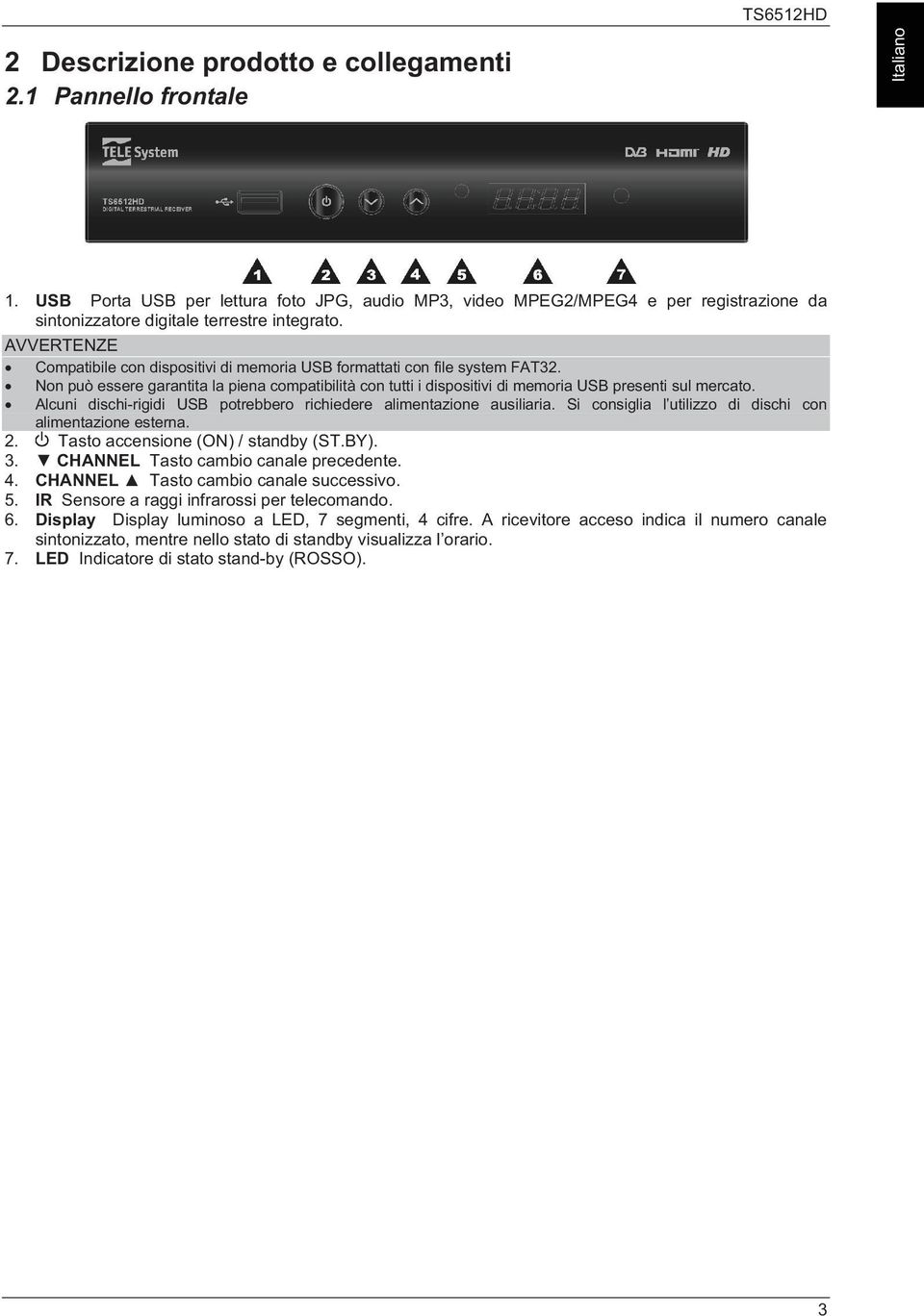 AVVERTENZE Compatibile con dispositivi di memoria USB formattati con file system FAT32. Non può essere garantita la piena compatibilità con tutti i dispositivi di memoria USB presenti sul mercato.