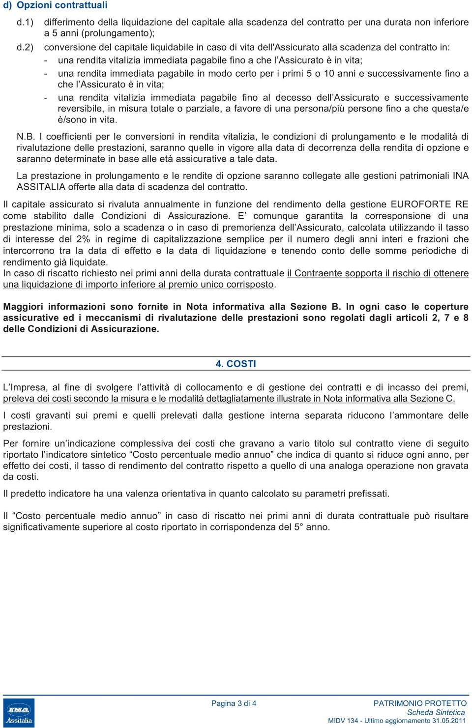 alla scadenza del contratto in: - una rendita vitalizia immediata pagabile fino a che l Assicurato è in vita; - una rendita immediata pagabile in modo certo per i primi 5 o 10 anni e successivamente