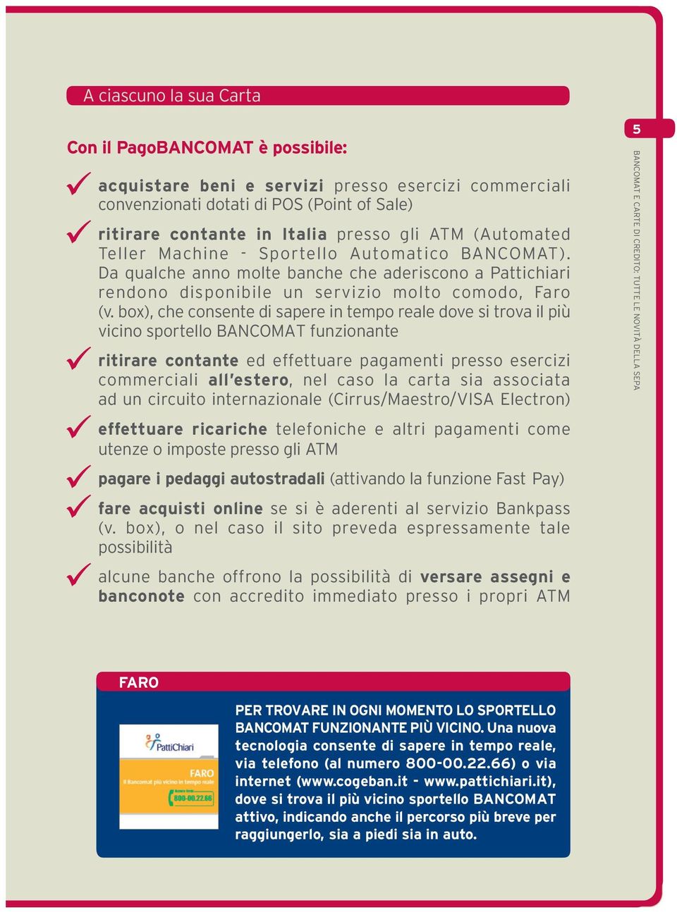 box), che consente di sapere in tempo reale dove si trova il più vicino sportello BANCOMAT funzionante ritirare contante ed effettuare pagamenti presso esercizi commerciali all estero, nel caso la