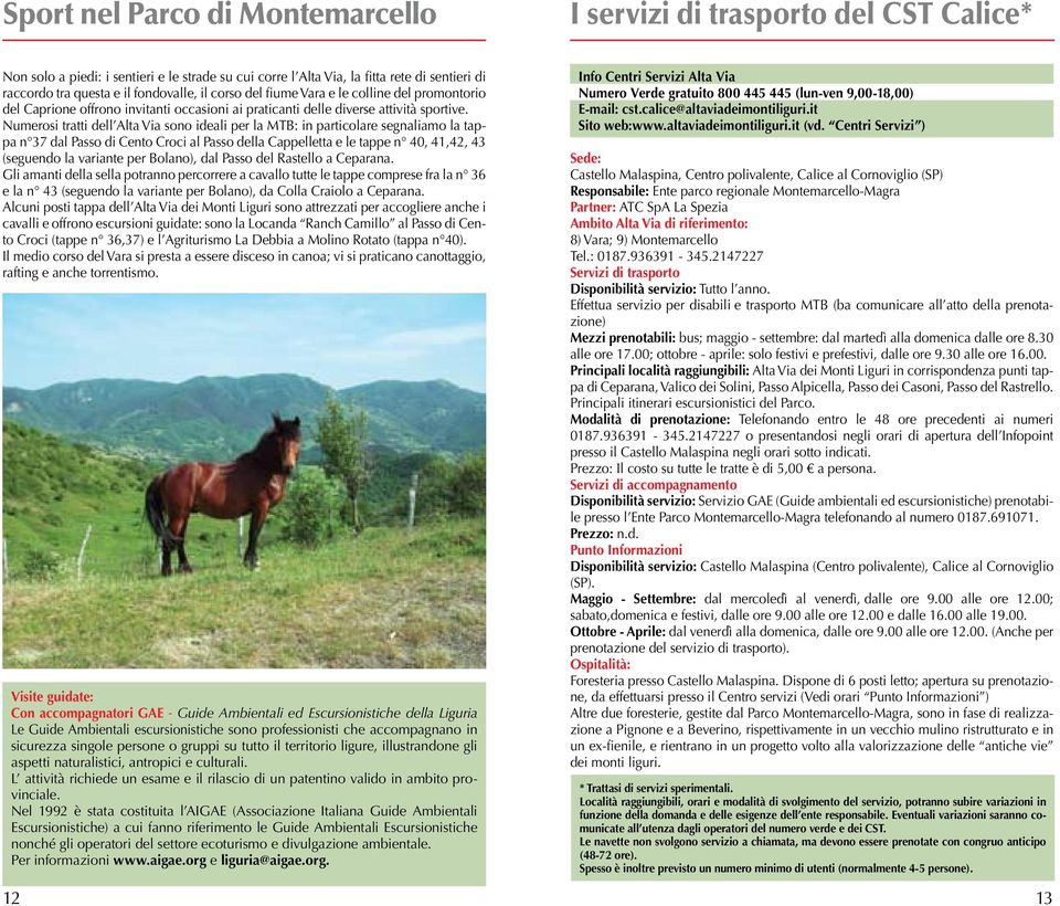 Numerosi tratti dell Alta Via sono ideali per la MTB: in particolare segnaliamo la tappa n 37 dal Passo di Cento Croci al Passo della Cappelletta e le tappe n 40, 41,42, 43 (seguendo la variante per