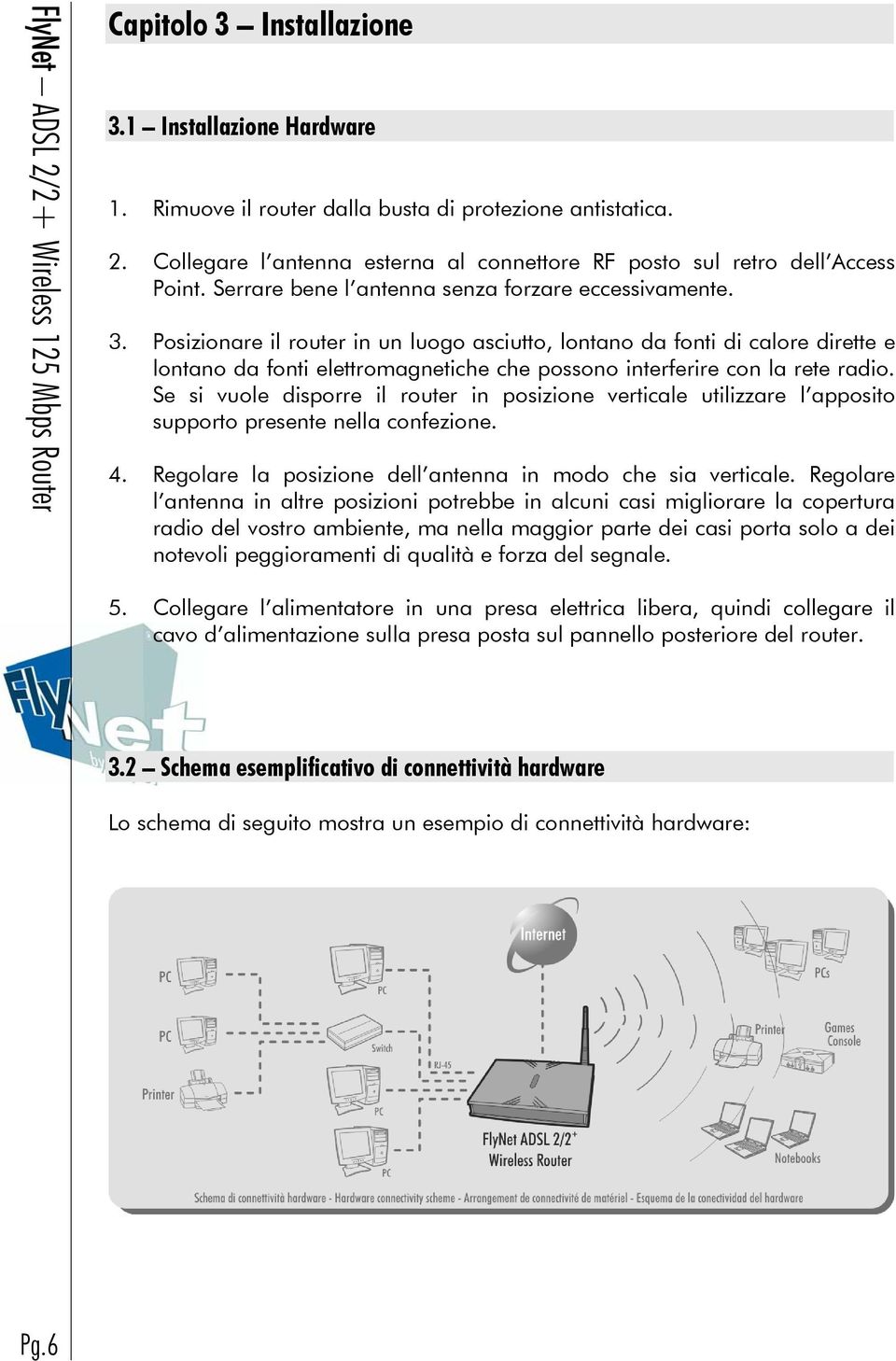 Posizionare il router in un luogo asciutto, lontano da fonti di calore dirette e lontano da fonti elettromagnetiche che possono interferire con la rete radio.