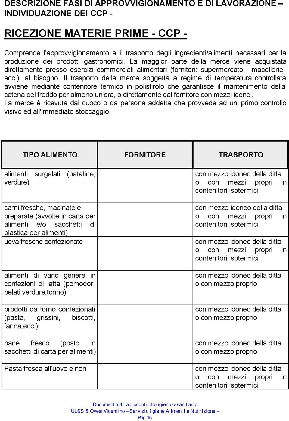 Il trasporto della merce soggetta a regime di temperatura controllata avviene mediante contenitore termico in polistirolo che garantisce il mantenimento della catena del freddo per almeno un'ora, o