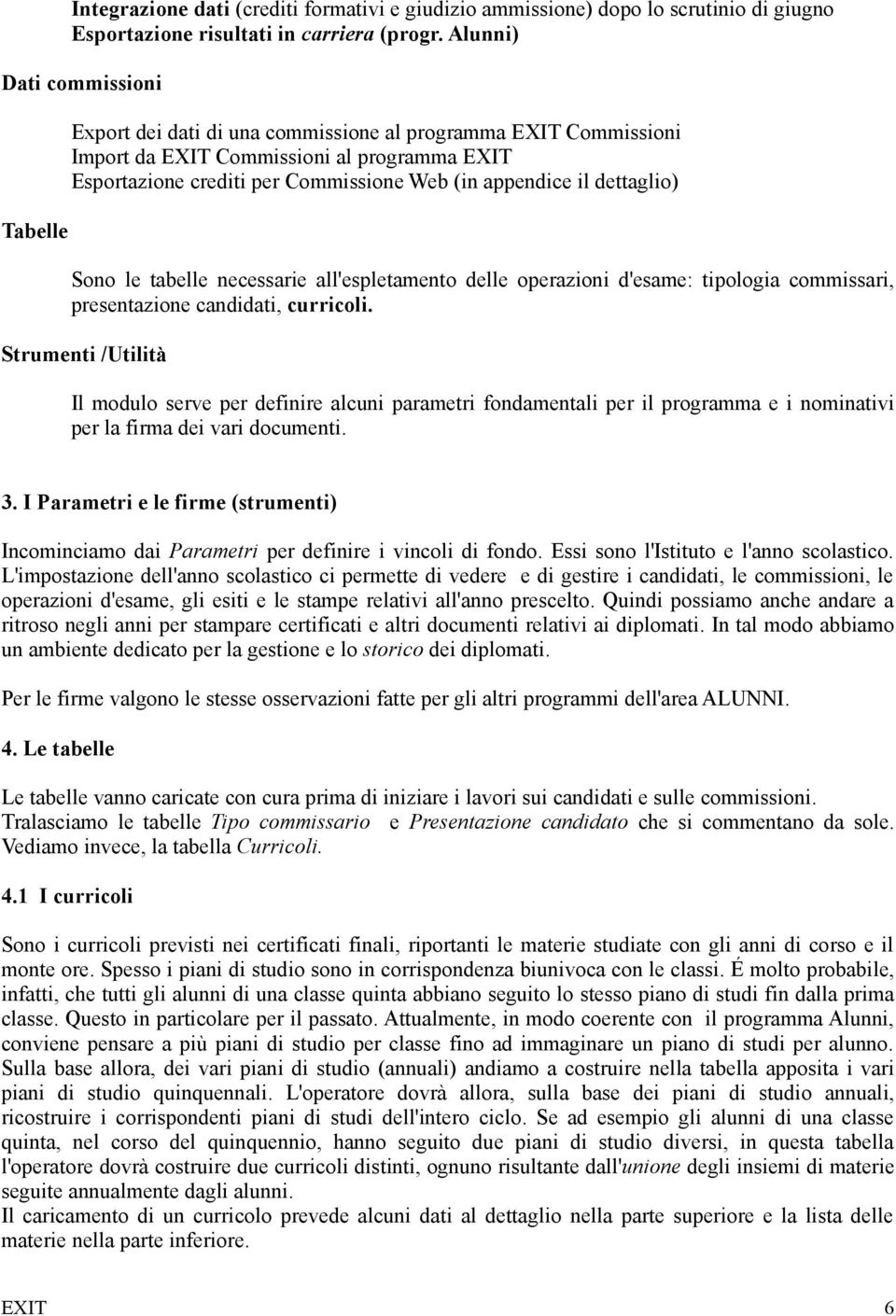 il dettaglio) Sono le tabelle necessarie all'espletamento delle operazioni d'esame: tipologia commissari, presentazione candidati, curricoli.