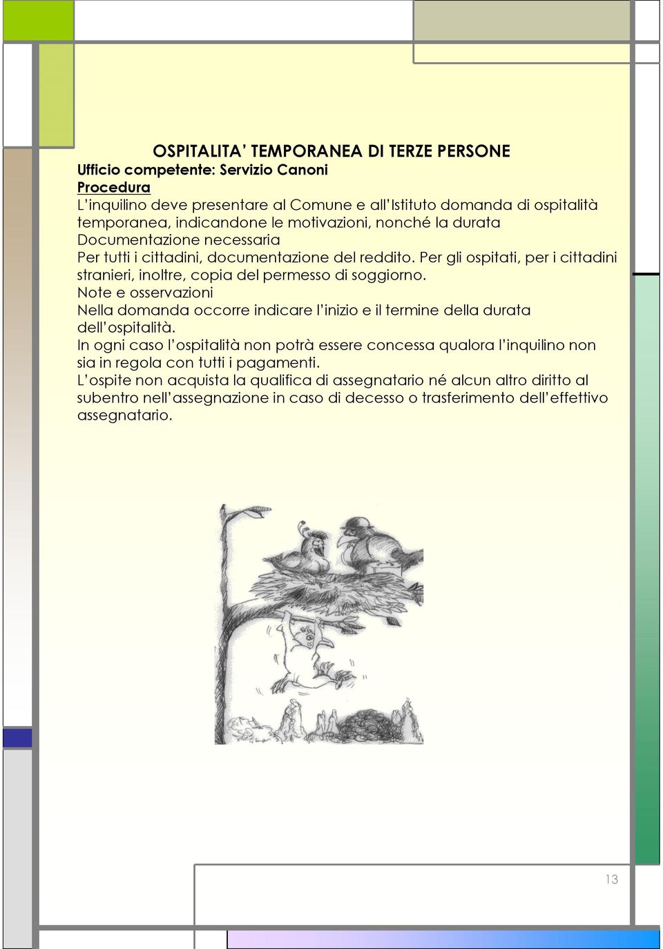 Per gli ospitati, per i cittadini stranieri, inoltre, copia del permesso di soggiorno. Note e osservazioni Nella domanda occorre indicare l inizio e il termine della durata dell ospitalità.