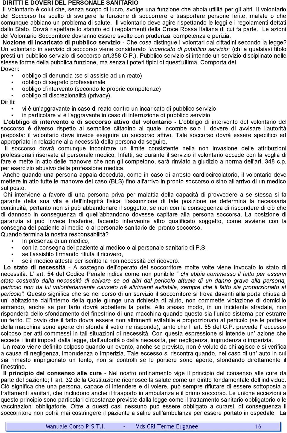 Il volontario deve agire rispettando le leggi e i regolamenti dettati dallo Stato. Dovrà rispettare lo statuto ed i regolamenti della Croce Rossa Italiana di cui fa parte.