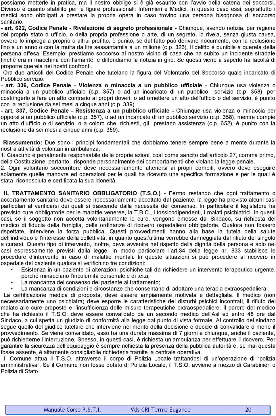 622, Codice Penale Rivelazione di segreto professionale Chiunque, avendo notizia, per ragione del proprio stato o ufficio, o della propria professione o arte, di un segreto, lo rivela, senza giusta