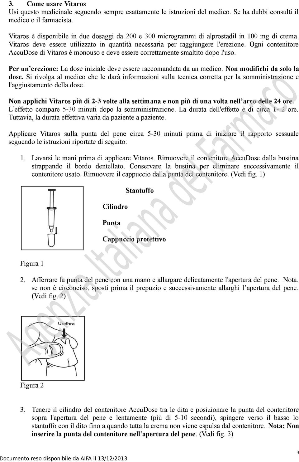 Ogni contenitore AccuDose di Vitaros è monouso e deve essere correttamente smaltito dopo l'uso. Per un erezione: La dose iniziale deve essere raccomandata da un medico. Non modifichi da solo la dose.