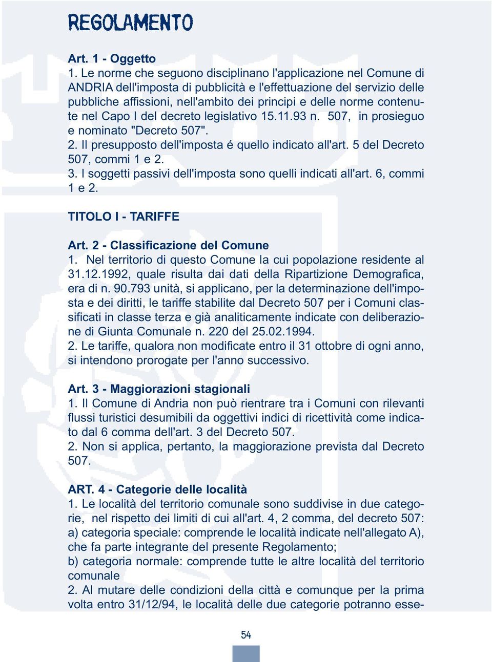 contenute nel Capo I del decreto legislativo 15.11.93 n. 507, in prosieguo e nominato "Decreto 507". 2. Il presupposto dell'imposta é quello indicato all'art. 5 del Decreto 507, commi 1 e 2. 3.