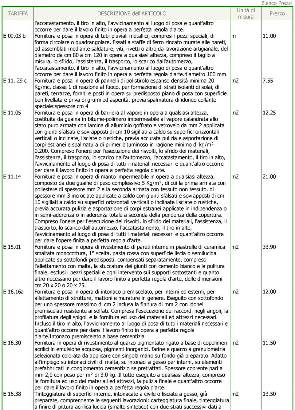 00 forma circolare o quadrangolare, fissati a staffe di ferro zincato murate alle pareti, ed assemblati mediante saldature, viti, rivetti o altro,da lavorazione artigianale, del diametro da cm 80 a