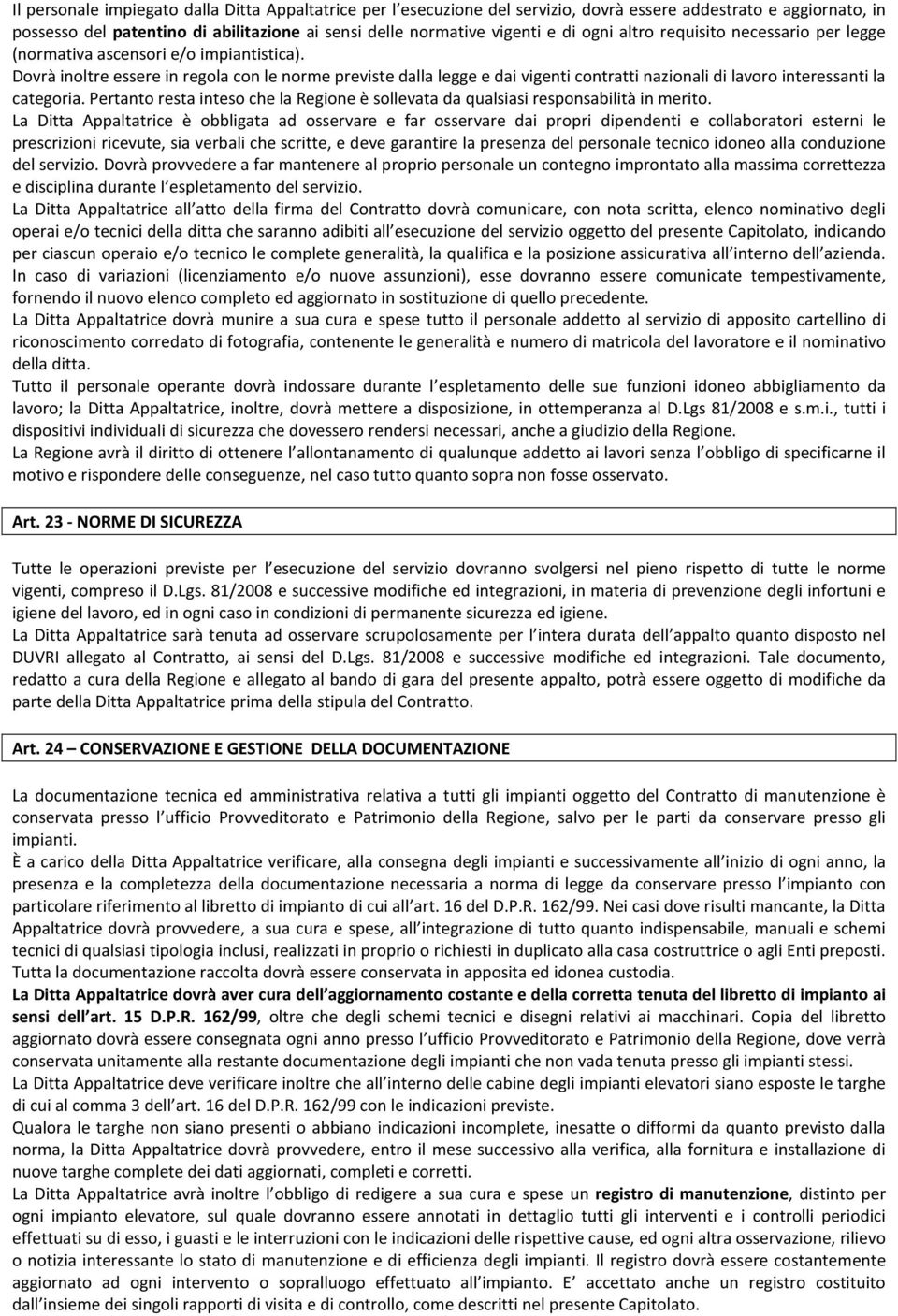 Dovrà inoltre essere in regola con le norme previste dalla legge e dai vigenti contratti nazionali di lavoro interessanti la categoria.