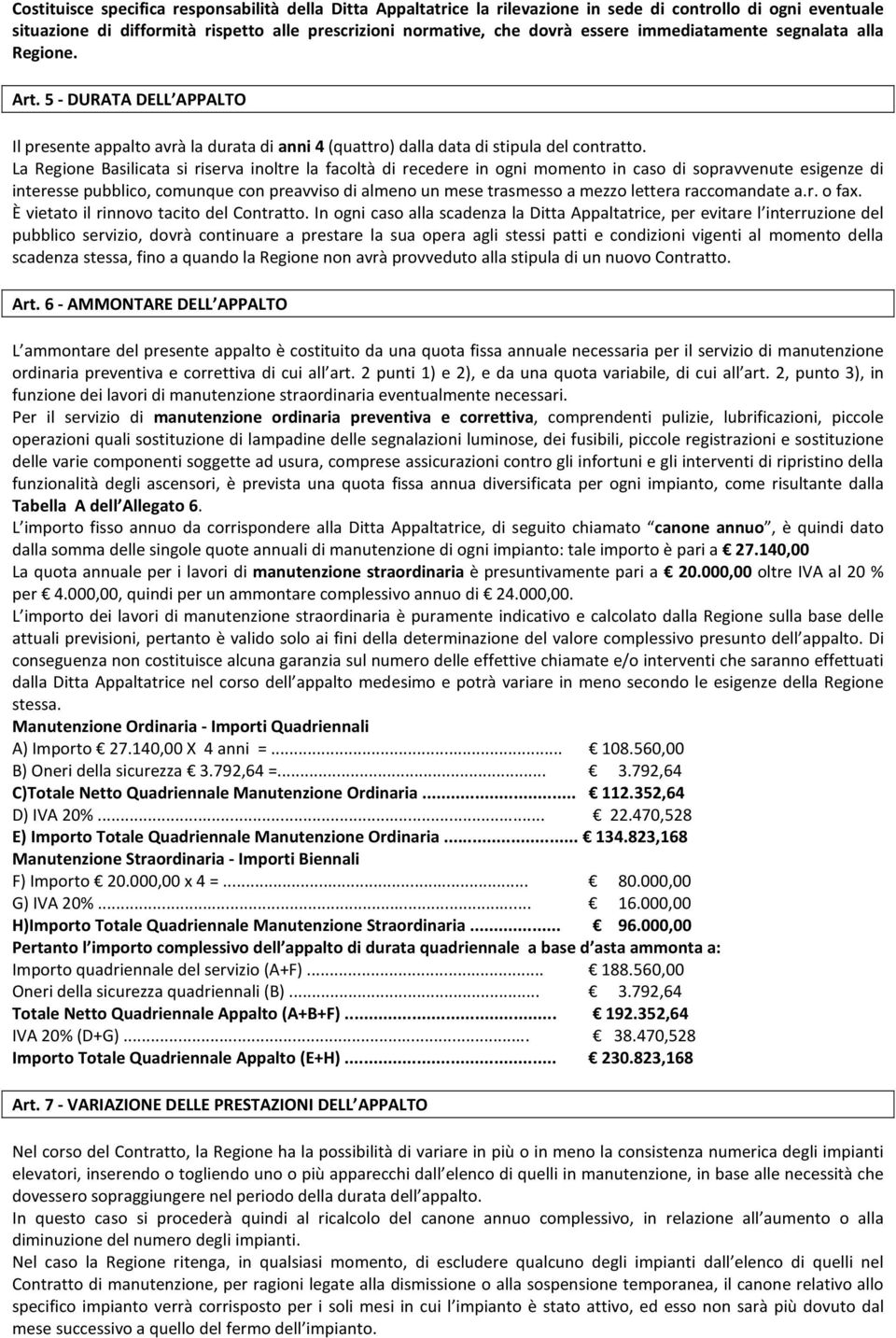 La Regione Basilicata si riserva inoltre la facoltà di recedere in ogni momento in caso di sopravvenute esigenze di interesse pubblico, comunque con preavviso di almeno un mese trasmesso a mezzo