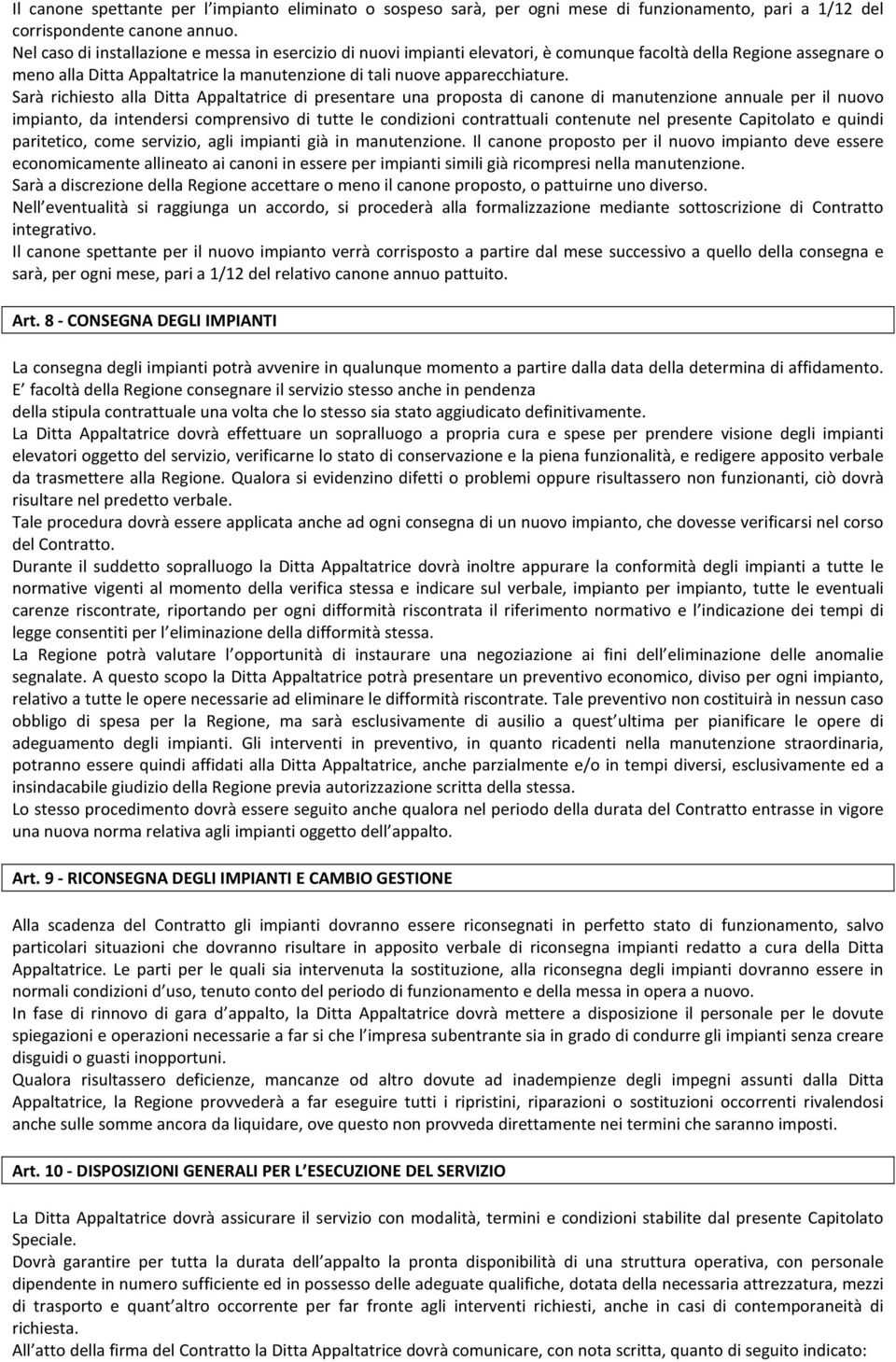 Sarà richiesto alla Ditta Appaltatrice di presentare una proposta di canone di manutenzione annuale per il nuovo impianto, da intendersi comprensivo di tutte le condizioni contrattuali contenute nel