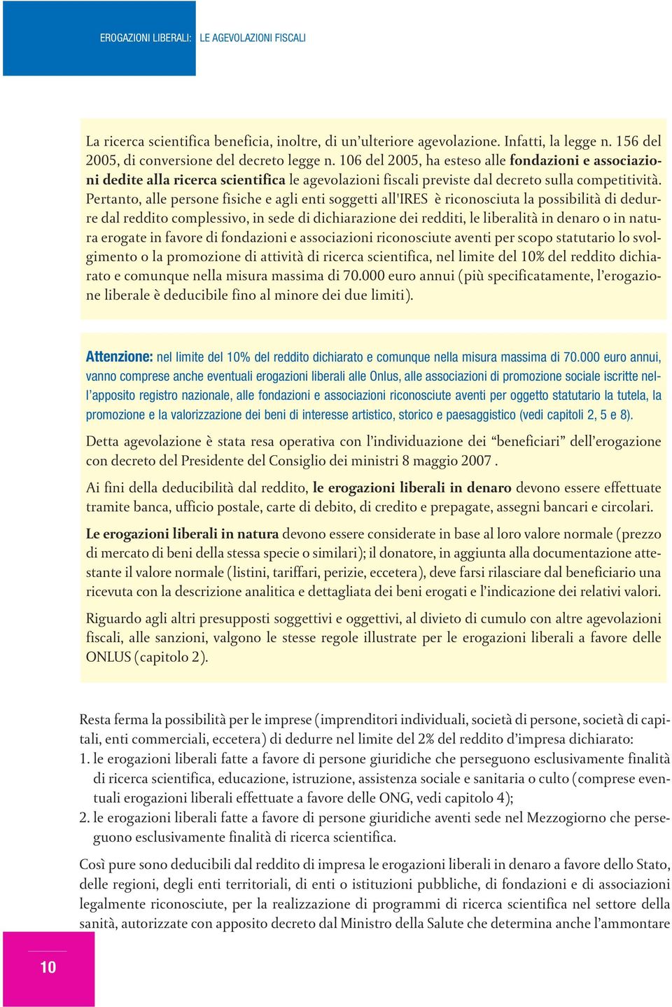 Pertanto, alle persone fisiche e agli enti soggetti all'ires è riconosciuta la possibilità di dedurre dal reddito complessivo, in sede di dichiarazione dei redditi, le liberalità in denaro o in