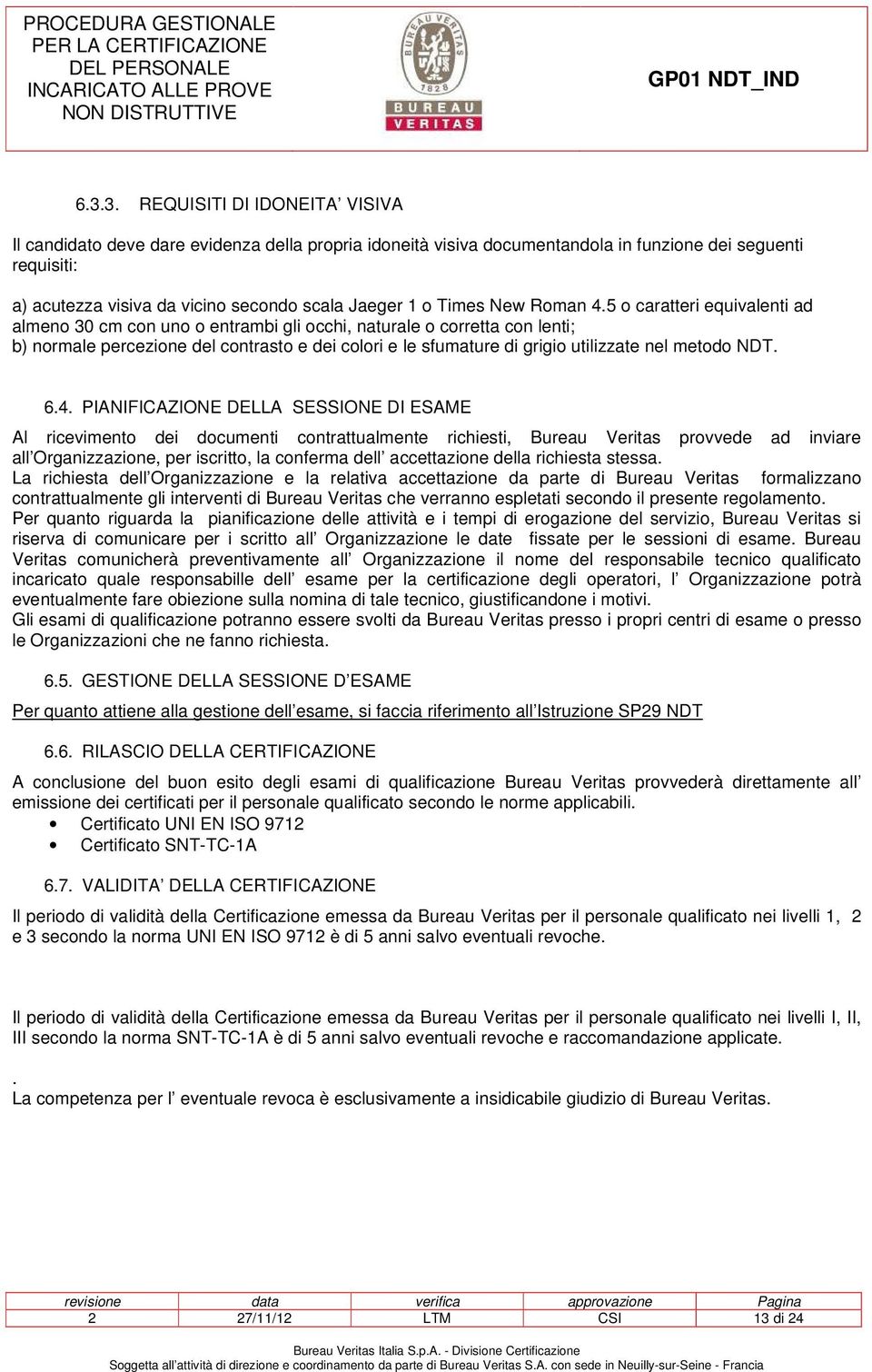 5 o caratteri equivalenti ad almeno 30 cm con uno o entrambi gli occhi, naturale o corretta con lenti; b) normale percezione del contrasto e dei colori e le sfumature di grigio utilizzate nel metodo