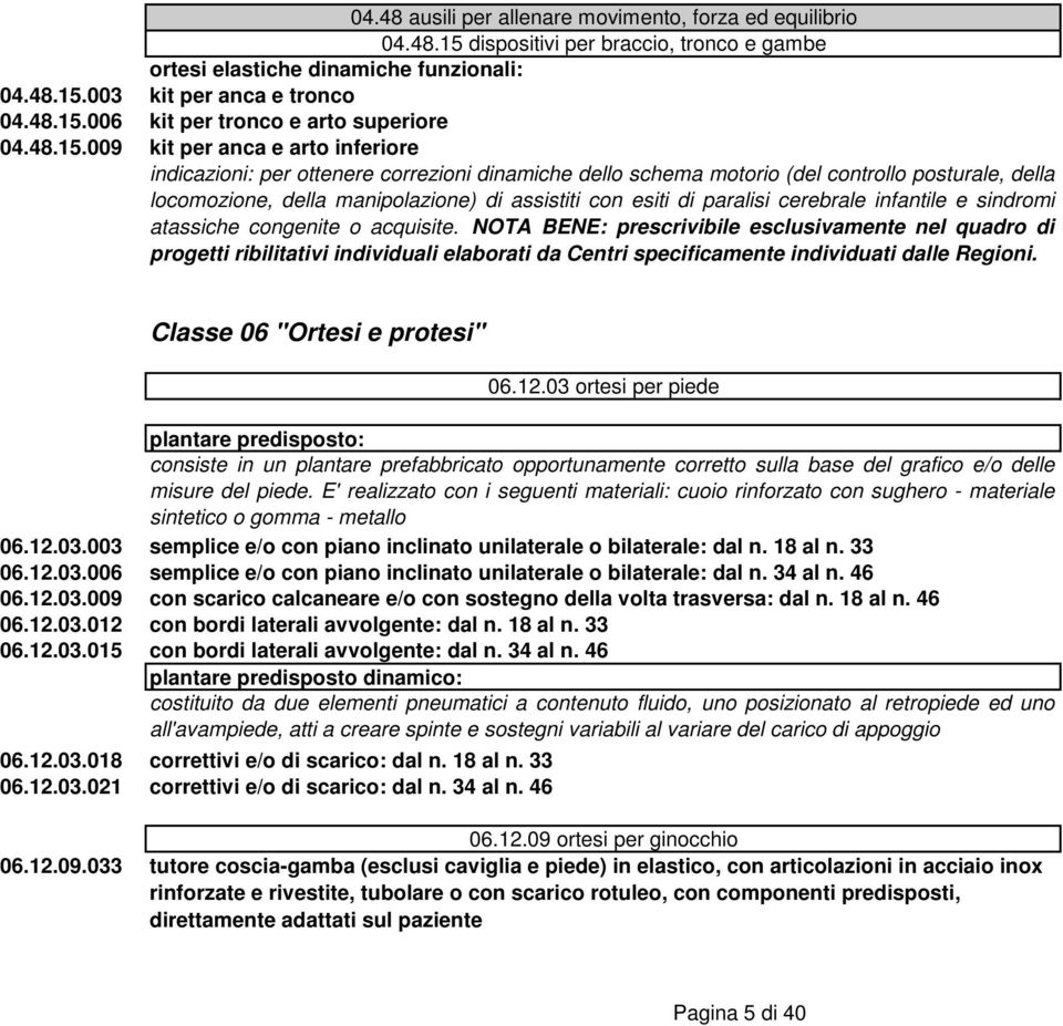 009 kit per anca e arto inferiore indicazioni: per ottenere correzioni dinamiche dello schema motorio (del controllo posturale, della locomozione, della manipolazione) di assistiti con esiti di