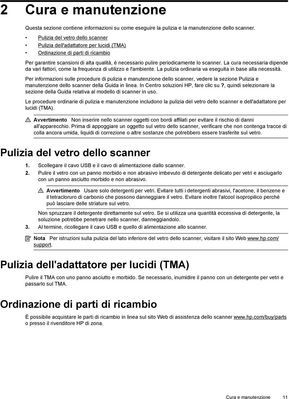 La cura necessaria dipende da vari fattori, come la frequenza di utilizzo e l'ambiente. La pulizia ordinaria va eseguita in base alla necessità.