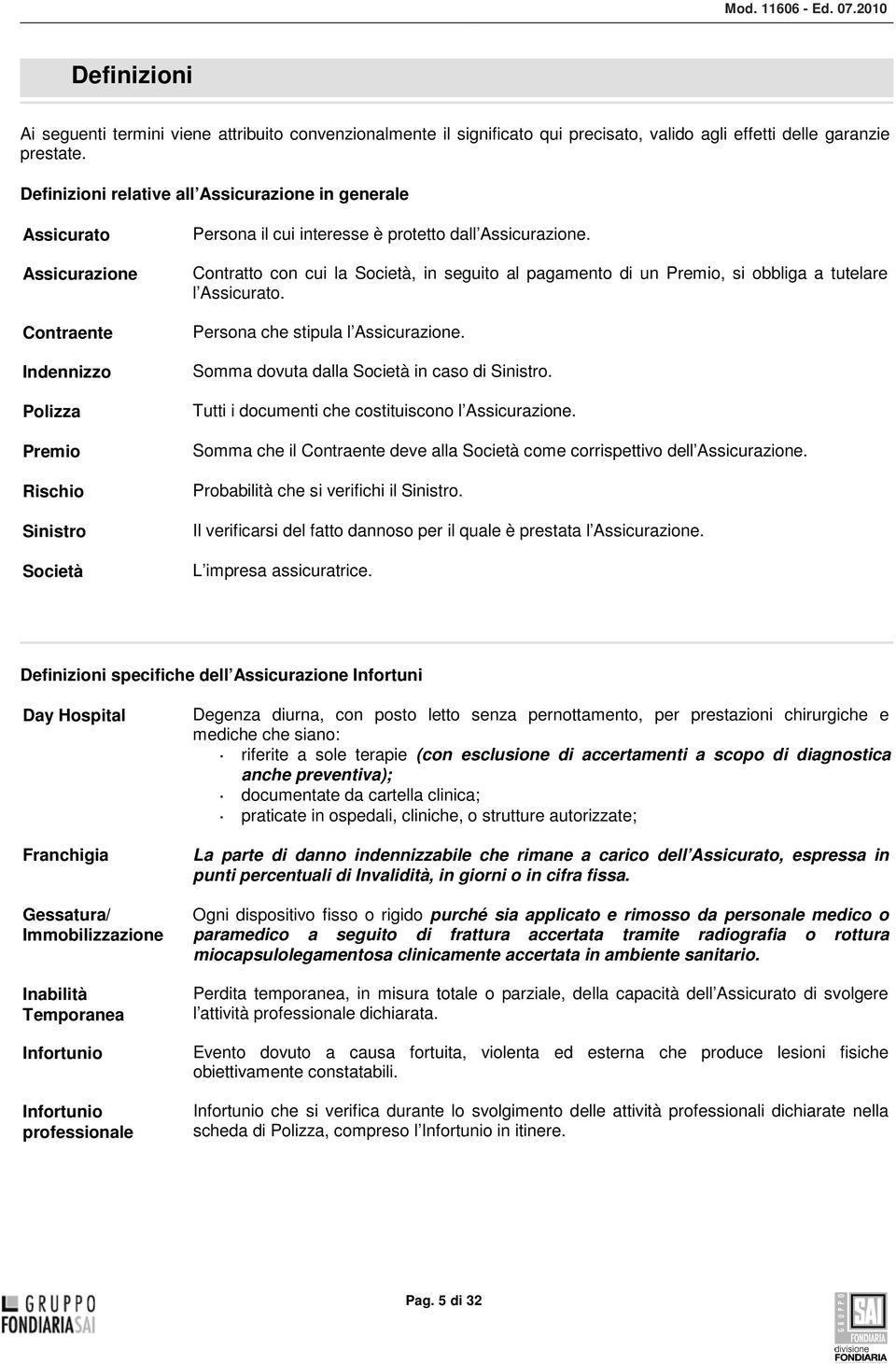 Contratto con cui la Società, in seguito al pagamento di un Premio, si obbliga a tutelare l Assicurato. Persona che stipula l Assicurazione. Somma dovuta dalla Società in caso di Sinistro.