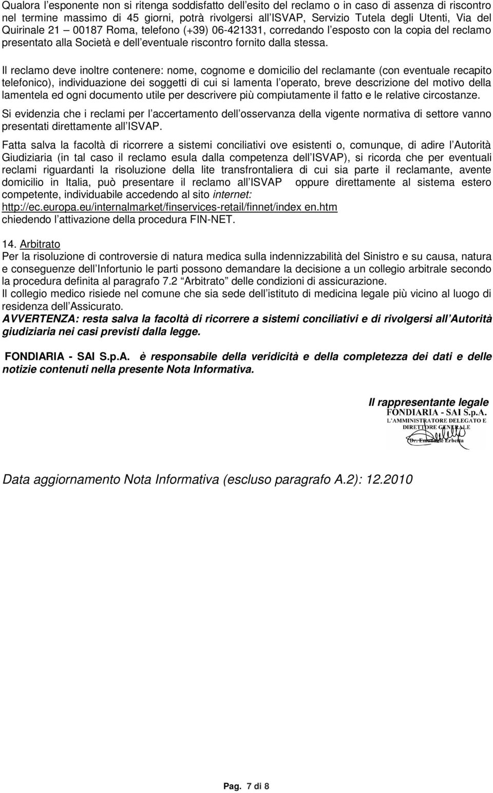 Il reclamo deve inoltre contenere: nome, cognome e domicilio del reclamante (con eventuale recapito telefonico), individuazione dei soggetti di cui si lamenta l operato, breve descrizione del motivo