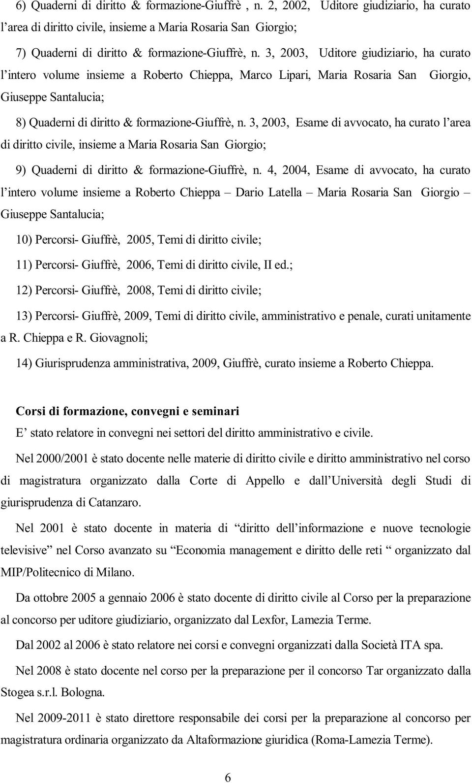 3, 2003, Esame di avvocato, ha curato l area di diritto civile, insieme a Maria Rosaria San Giorgio; 9) Quaderni di diritto & formazione-giuffrè, n.