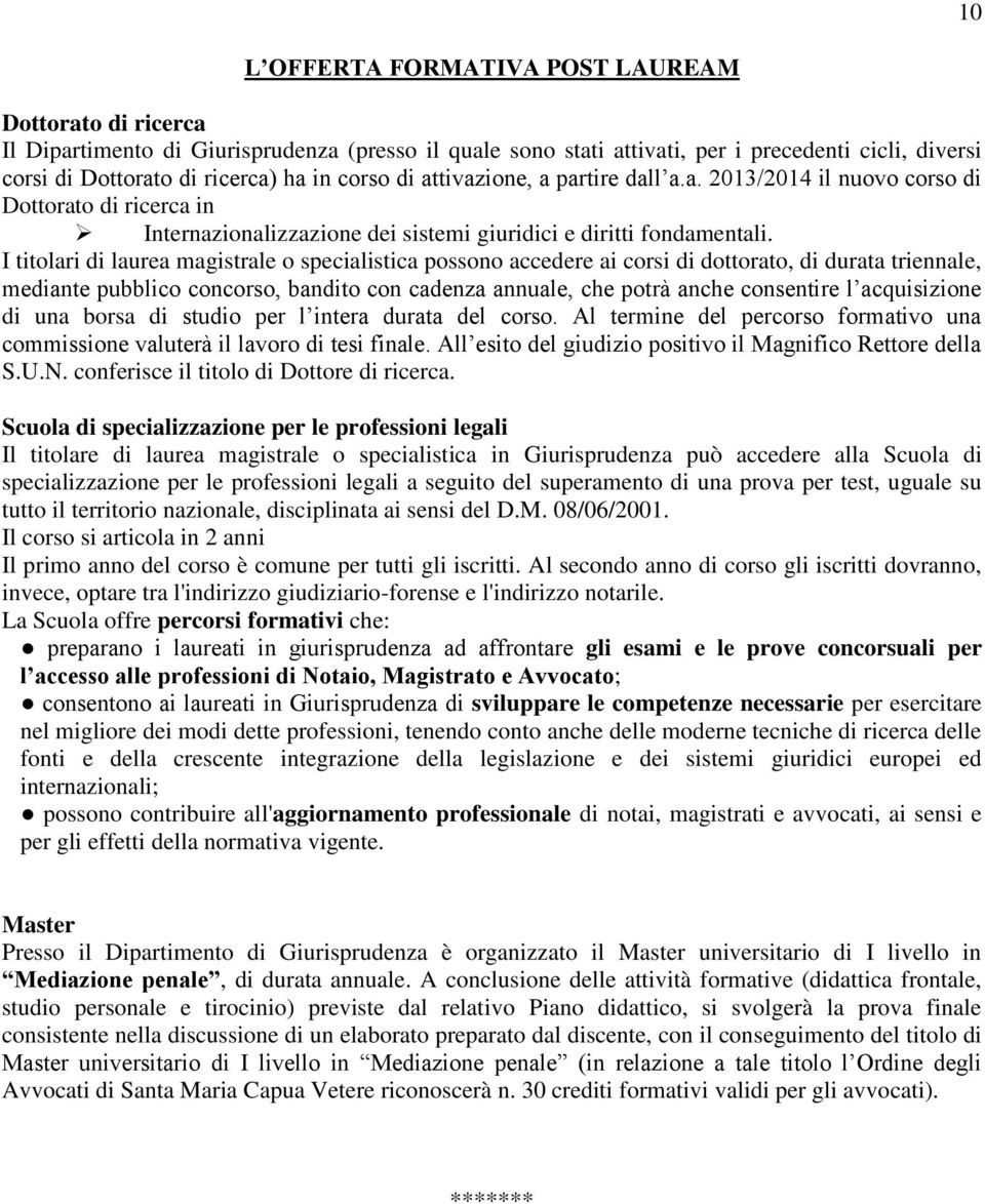 I titolari di laurea magistrale o specialistica possono accedere ai corsi di dottorato, di durata triennale, mediante pubblico concorso, bandito con cadenza annuale, che potrà anche consentire l