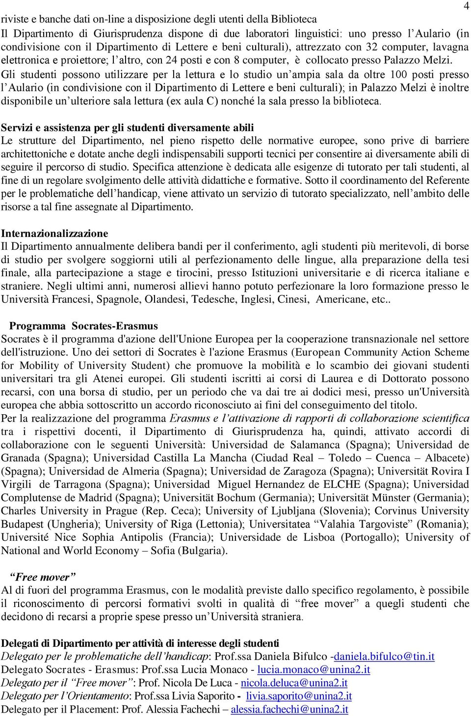 Gli studenti possono utilizzare per la lettura e lo studio un ampia sala da oltre 100 posti presso l Aulario (in condivisione con il Dipartimento di Lettere e beni culturali); in Palazzo Melzi è