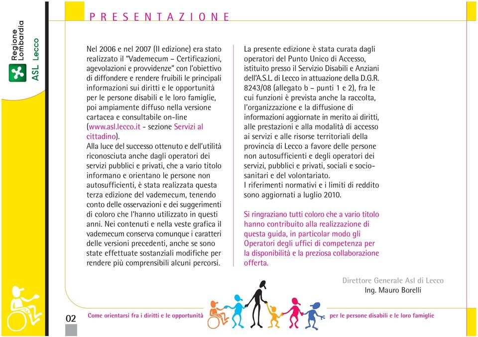 Alla luce del successo ottenuto e dell utilità riconosciuta anche dagli operatori dei servizi pubblici e privati, che a vario titolo informano e orientano le persone non autosufficienti, è stata