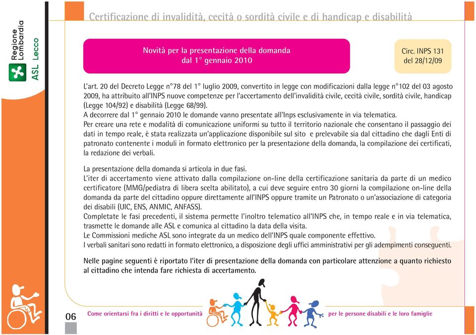 civile, cecità civile, sordità civile, handicap (Legge 104/92) e disabilità (Legge 68/99). A decorrere dal 1 gennaio 2010 le domande vanno presentate all'inps esclusivamente in via telematica.