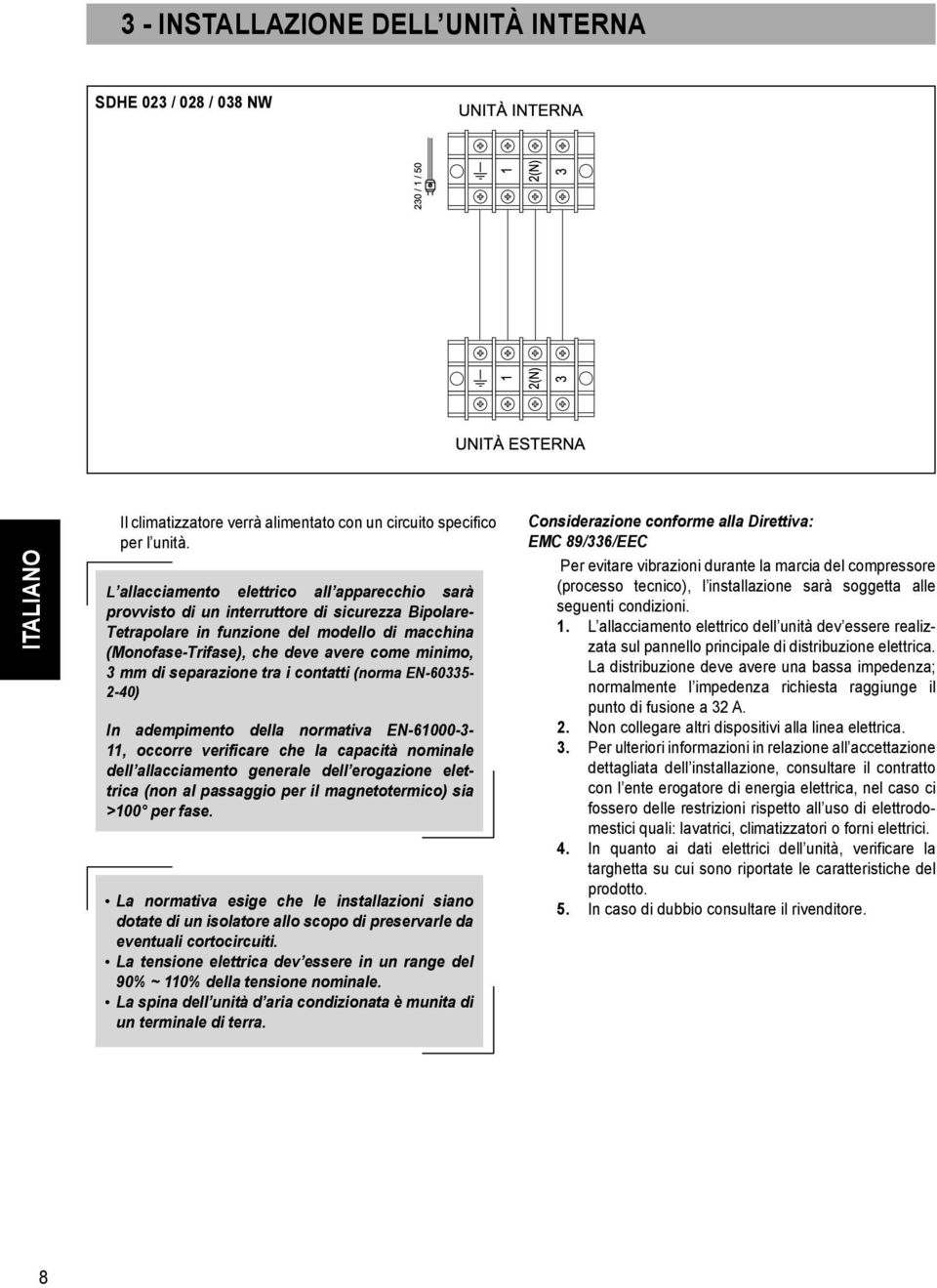 di separazione tra i contatti (norma EN-60335-2-40) In adempimento della normativa EN-61000-3- 11, occorre verificare che la capacità nominale dell allacciamento generale dell erogazione elettrica