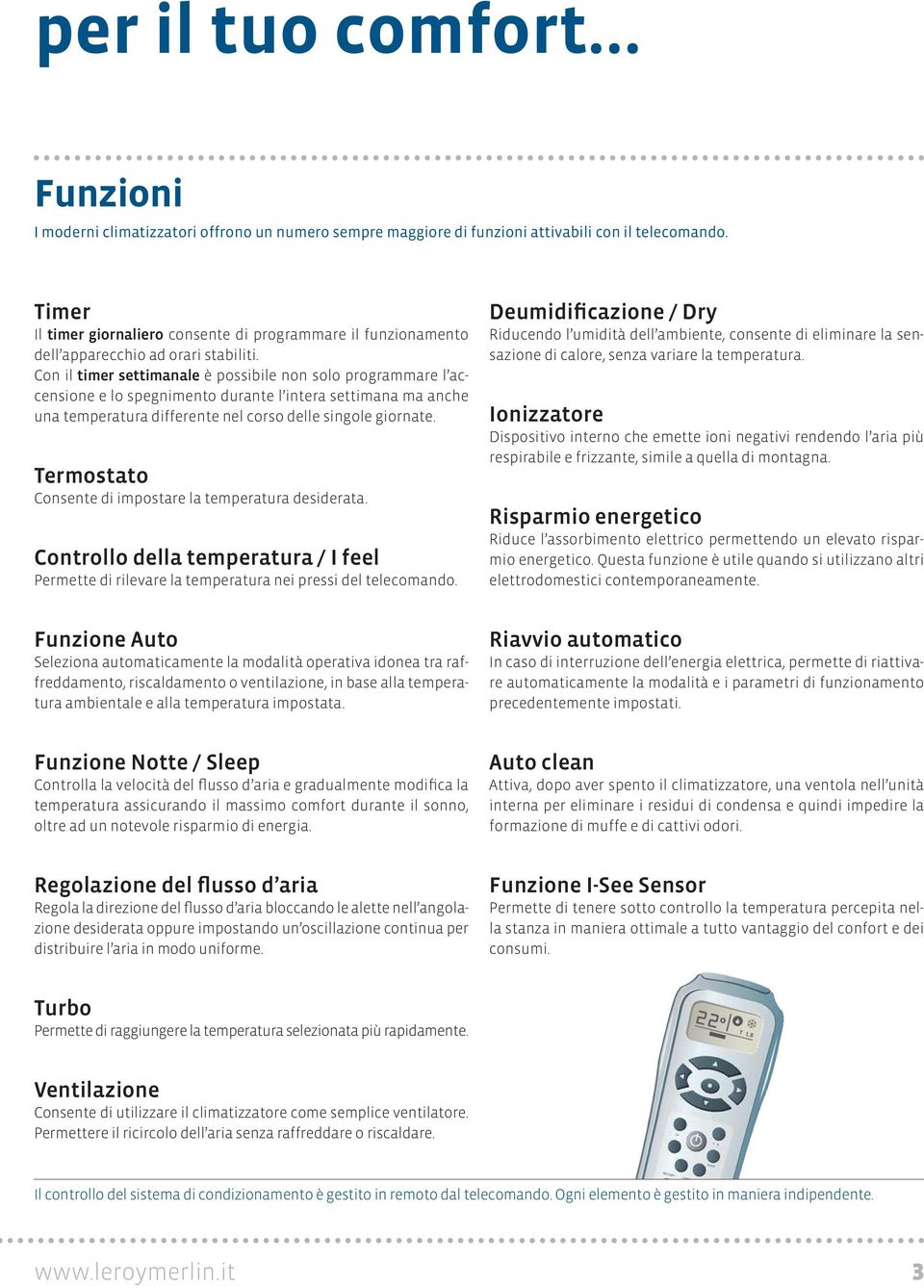 Con il timer settimanale è possibile non solo programmare l accensione e lo spegnimento durante l intera settimana ma anche una temperatura differente nel corso delle singole giornate.